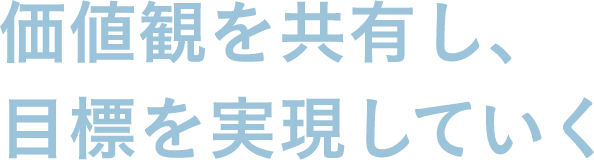 価値観を共有し、目標を実現していく